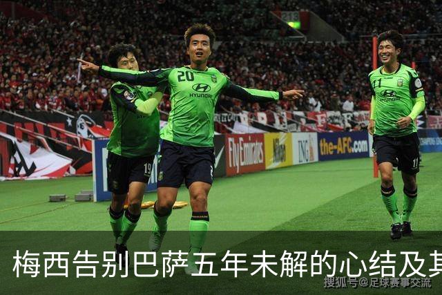 梅西告别巴萨五年未解的心结及其深层原因